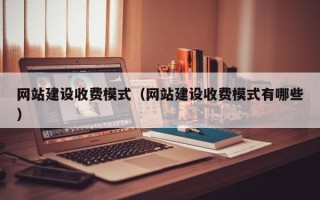 晋中网站建设收费模式（网站建设收费模式有哪些）