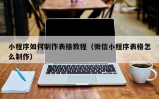 晋中小程序如何制作表格教程（微信小程序表格怎么制作）