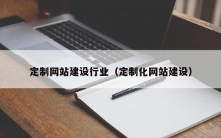 晋中定制网站建设行业（定制化网站建设）