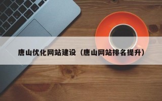 晋中唐山优化网站建设（唐山网站排名提升）