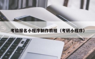 晋中考验报名小程序制作教程（考研小程序）