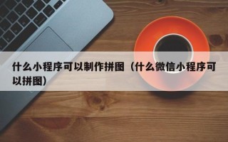晋中什么小程序可以制作拼图（什么微信小程序可以拼图）