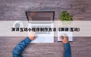晋中演讲互动小程序制作方法（演讲 互动）