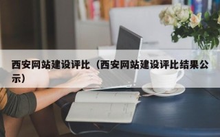 晋中西安网站建设评比（西安网站建设评比结果公示）