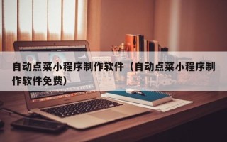 晋中自动点菜小程序制作软件（自动点菜小程序制作软件免费）